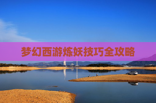 梦幻西游炼妖技巧全攻略 梦幻西游炼妖技巧全攻略