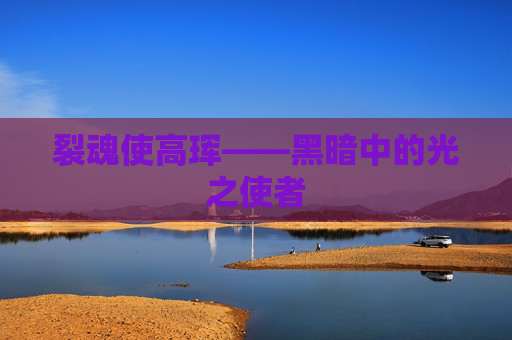 裂魂使高珲——黑暗中的光之使者 裂魂使高珲——黑暗中的光之使者
