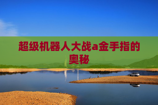 超级机器人大战a金手指的奥秘 超级机器人大战a金手指的奥秘