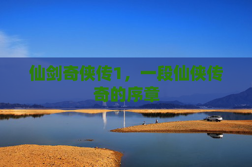 仙剑奇侠传1，一段仙侠传奇的序章