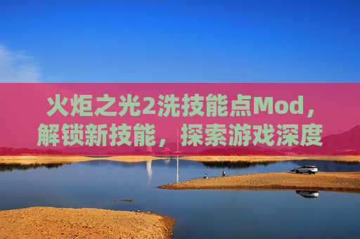 火炬之光2洗技能点Mod,解锁新技能,探索游戏深度 火炬之光2洗技能点Mod,解锁新技能,探索游戏深度