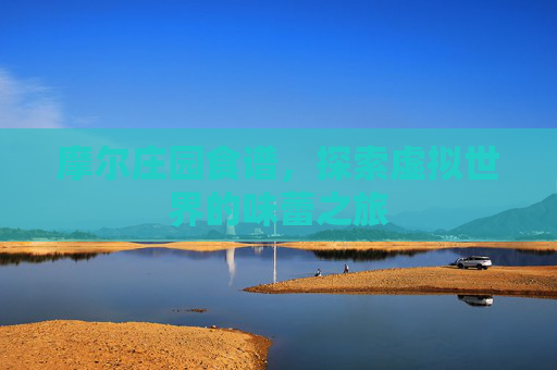 摩尔庄园食谱,探索虚拟世界的味蕾之旅 摩尔庄园食谱,探索虚拟世界的味蕾之旅