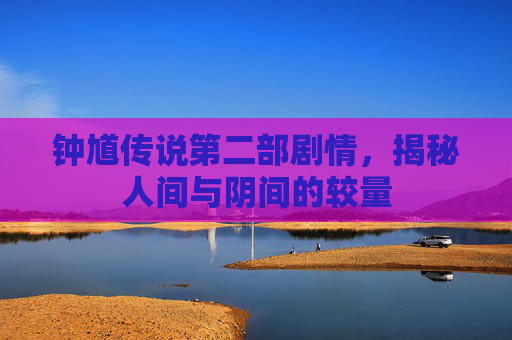钟馗传说第二部剧情，揭秘人间与阴间的较量