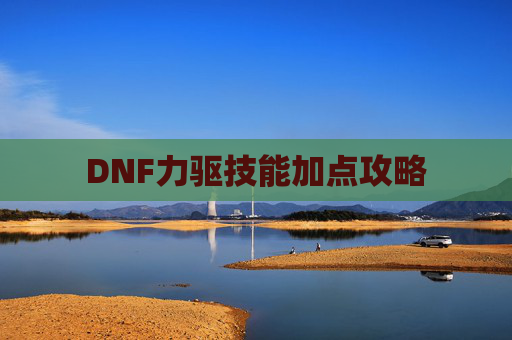 DNF力驱技能加点攻略