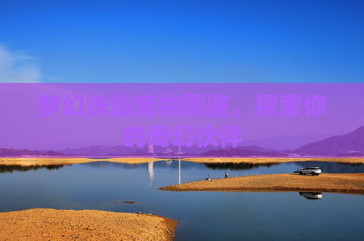 梦幻诛仙宠物图鉴，探索你的奇幻伙伴