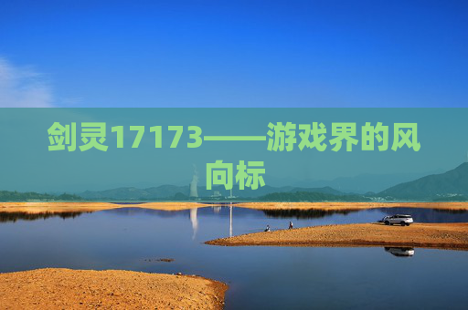剑灵17173——游戏界的风向标