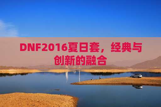 DNF2016夏日套，经典与创新的融合