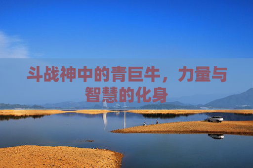 斗战神中的青巨牛，力量与智慧的化身