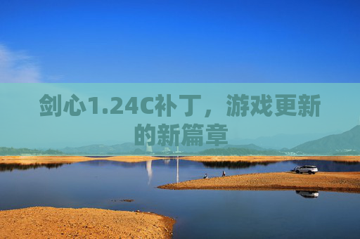 剑心1.24C补丁,游戏更新的新篇章 剑心1.24C补丁,游戏更新的新篇章