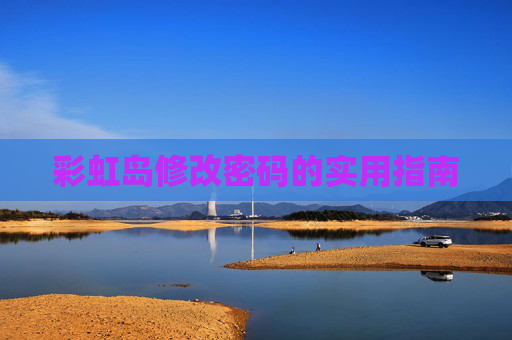 彩虹岛修改密码的实用指南