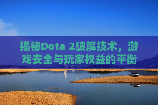 揭秘Dota 2破解技术，游戏安全与玩家权益的平衡