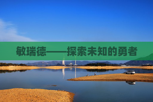敏瑞德——探索未知的勇者 敏瑞德——探索未知的勇者