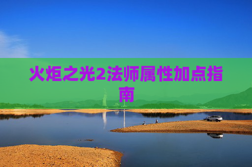火炬之光2法师属性加点指南 火炬之光2法师属性加点指南