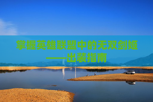 掌握英雄联盟中的无双剑姬——出装指南 掌握英雄联盟中的无双剑姬——出装指南
