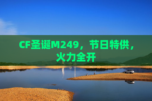 CF圣诞M249，节日特供，火力全开