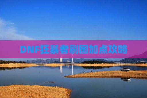 DNF狂暴者刷图加点攻略 DNF狂暴者刷图加点攻略