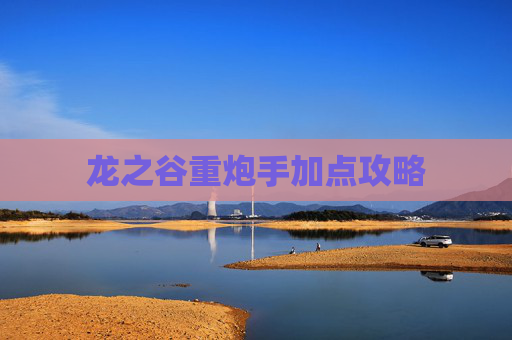 龙之谷重炮手加点攻略 龙之谷重炮手加点攻略