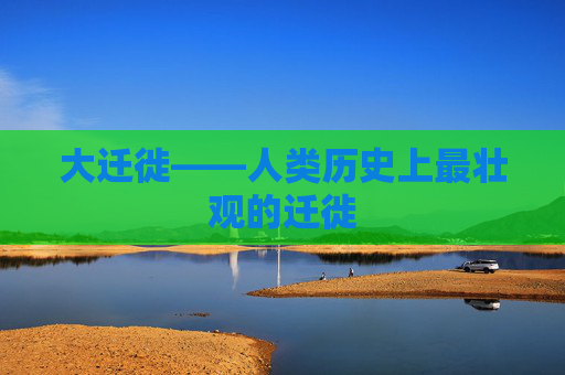 大迁徙——人类历史上最壮观的迁徙