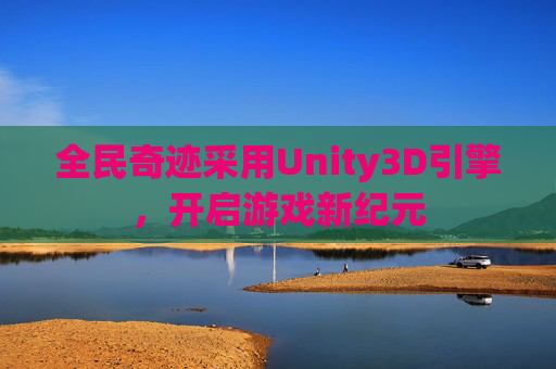 全民奇迹采用Unity3D引擎,开启游戏新纪元 全民奇迹采用Unity3D引擎,开启游戏新纪元