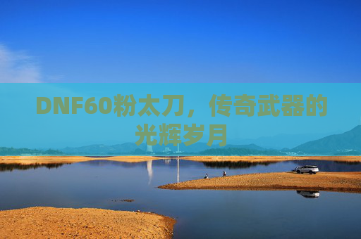 DNF60粉太刀，传奇武器的光辉岁月