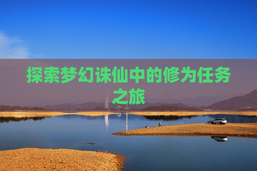 探索梦幻诛仙中的修为任务之旅