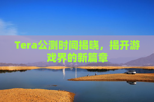 Tera公测时间揭晓,揭开游戏界的新篇章 Tera公测时间揭晓,揭开游戏界的新篇章