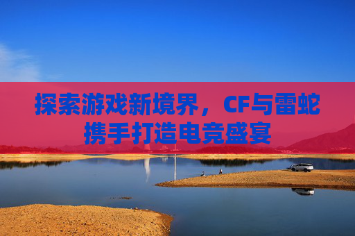 探索游戏新境界，CF与雷蛇携手打造电竞盛宴