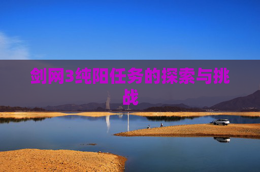 剑网3纯阳任务的探索与挑战