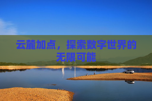 云麓加点，探索数字世界的无限可能