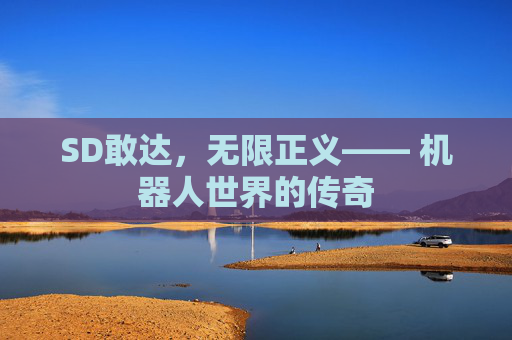 SD敢达,无限正义—— 机器人世界的传奇 SD敢达,无限正义—— 机器人世界的传奇