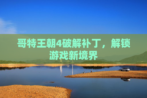 哥特王朝4破解补丁,解锁游戏新境界 哥特王朝4破解补丁,解锁游戏新境界