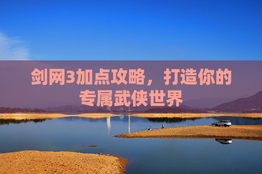 剑网3加点攻略，打造你的专属武侠世界