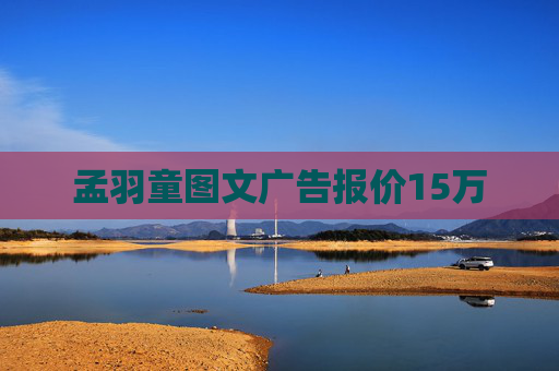 孟羽童图文广告报价15万 孟羽童图文广告报价15万