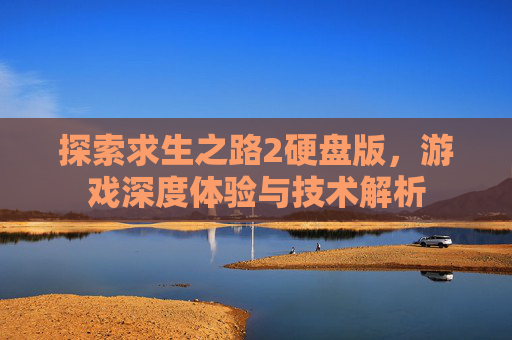 探索求生之路2硬盘版,游戏深度体验与技术解析 探索求生之路2硬盘版,游戏深度体验与技术解析