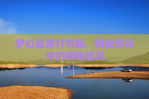 梦幻西游打书器，揭秘游戏中的神秘道具