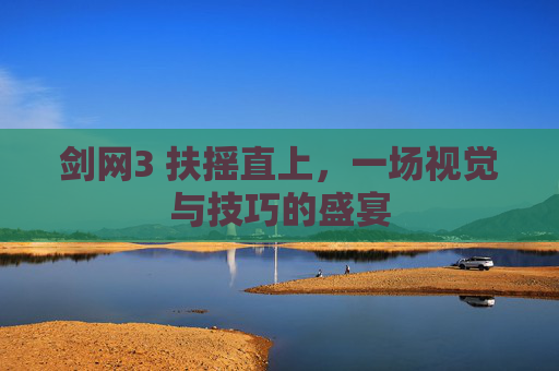 剑网3 扶摇直上，一场视觉与技巧的盛宴