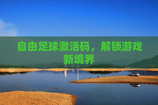 自由足球激活码，解锁游戏新境界