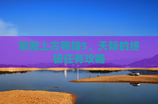 掌握上古卷轴5,天际的终极任务攻略 掌握上古卷轴5,天际的终极任务攻略