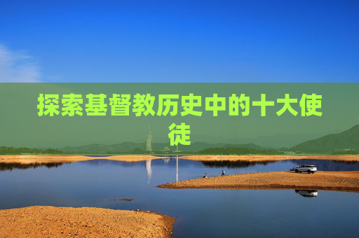 探索基督教历史中的十大使徒