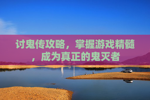 讨鬼传攻略，掌握游戏精髓，成为真正的鬼灭者