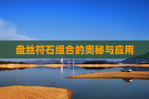 盘丝符石组合的奥秘与应用 盘丝符石组合的奥秘与应用