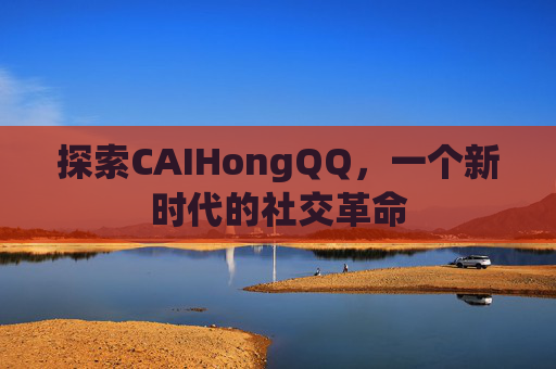 探索CAIHongQQ,一个新时代的社交革命 探索CAIHongQQ,一个新时代的社交革命