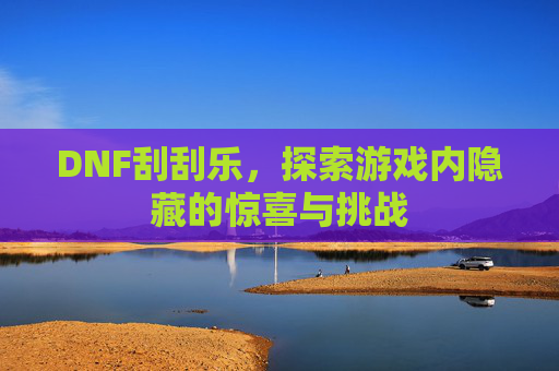 DNF刮刮乐,探索游戏内隐藏的惊喜与挑战 DNF刮刮乐,探索游戏内隐藏的惊喜与挑战