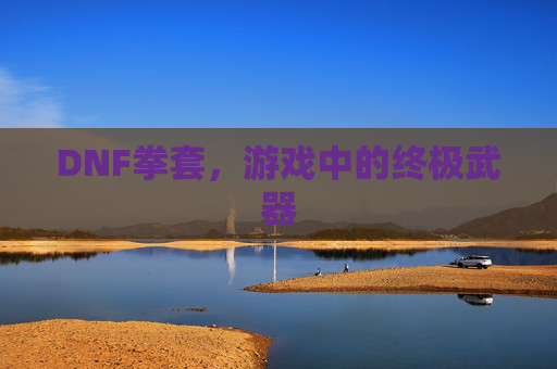 DNF拳套,游戏中的终极武器 DNF拳套,游戏中的终极武器
