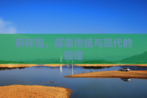 砰砰堂，探索传统与现代的碰撞