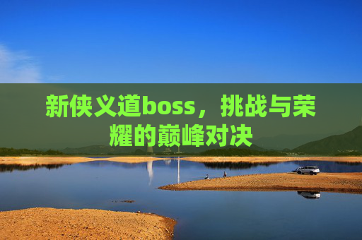 新侠义道boss，挑战与荣耀的巅峰对决