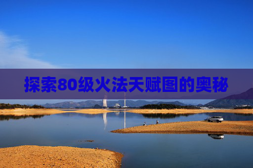 探索80级火法天赋图的奥秘