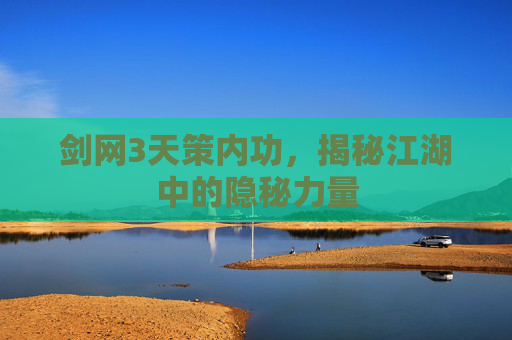 剑网3天策内功，揭秘江湖中的隐秘力量