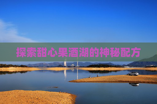 探索甜心果酒湖的神秘配方