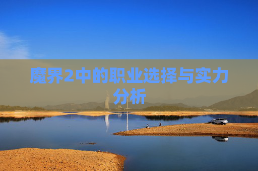 魔界2中的职业选择与实力分析 魔界2中的职业选择与实力分析
